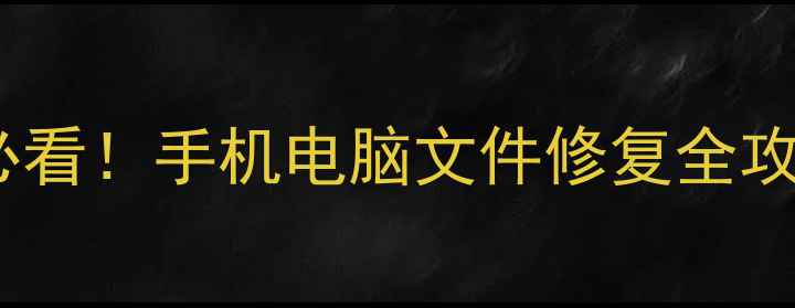 反复尝试恢复数据必看手机电脑文件修复全攻略附实用工具清单