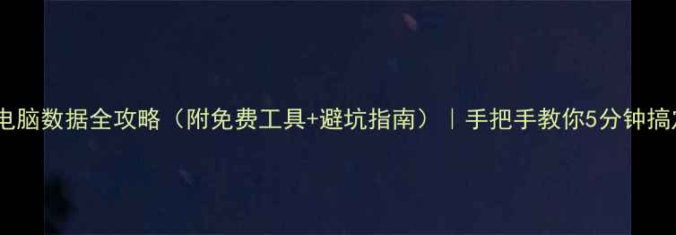 手机恢复电脑数据全攻略附免费工具避坑指南手把手教你5分钟搞定数据丢失