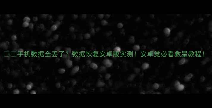 图片 📱💻手机数据全丢了？数据恢复安卓版实测！安卓党必看救星教程！