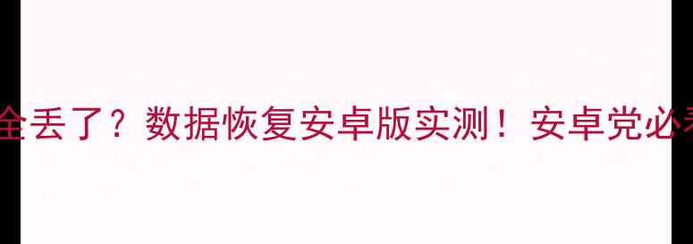 图片 📱💻手机数据全丢了？数据恢复安卓版实测！安卓党必看救星教程！2