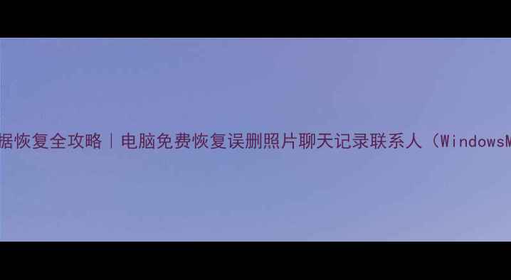 图片 📱💻手机数据恢复全攻略｜电脑免费恢复误删照片聊天记录联系人（WindowsMac教程）✨