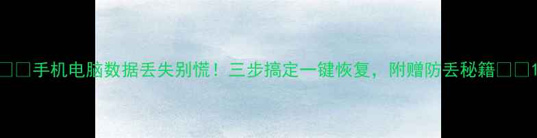 手机电脑数据丢失别慌三步搞定一键恢复附赠防丢秘籍