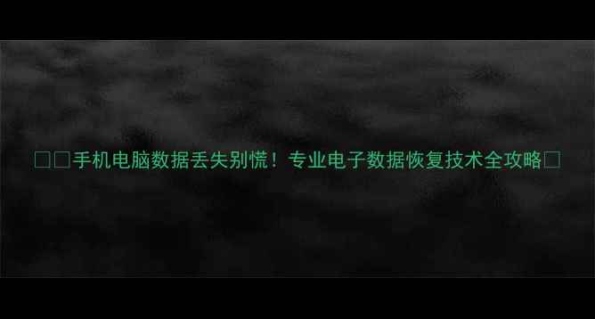图片 📱💻手机电脑数据丢失别慌！专业电子数据恢复技术全攻略✨
