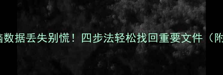 图片 📱💻手机电脑数据丢失别慌！四步法轻松找回重要文件（附免费教程）1