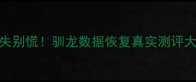 图片 📱💻手机电脑数据丢失别慌！驯龙数据恢复真实测评大公开（附避坑指南）