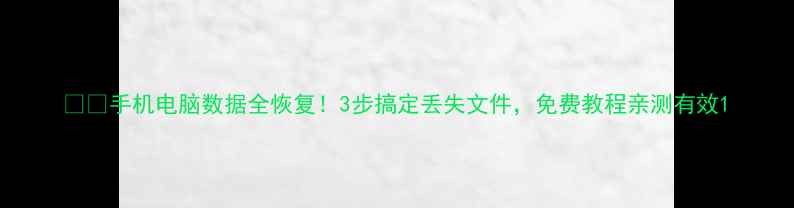 手机电脑数据全恢复3步搞定丢失文件免费教程亲测有效
