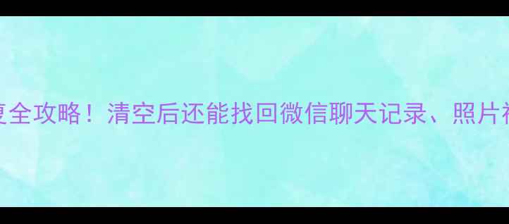 图片 📱💻手机电脑数据恢复全攻略！清空后还能找回微信聊天记录、照片视频？附免费工具推荐