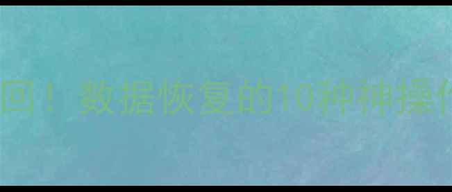 手机电脑文件全救回数据恢复的10种神操作附免费工具清单