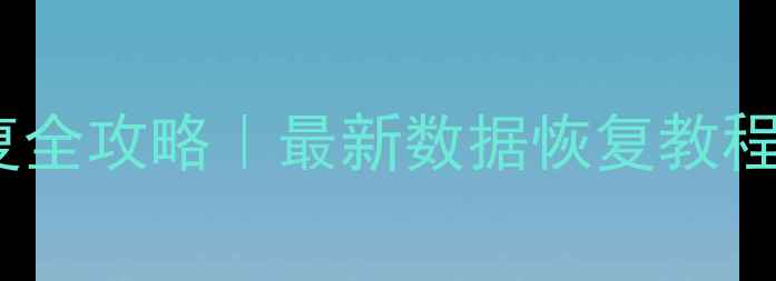 手机电脑文件恢复全攻略最新数据恢复教程附免费工具清单