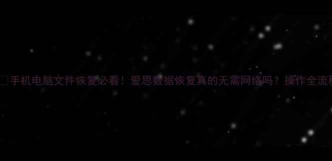 图片 📱💻手机电脑文件恢复必看！爱思数据恢复真的无需网络吗？操作全流程1