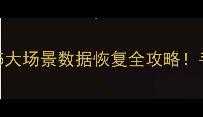 图片 📱💻手机电脑文件秒复原5大场景数据恢复全攻略！手把手教你找回重要资料2
