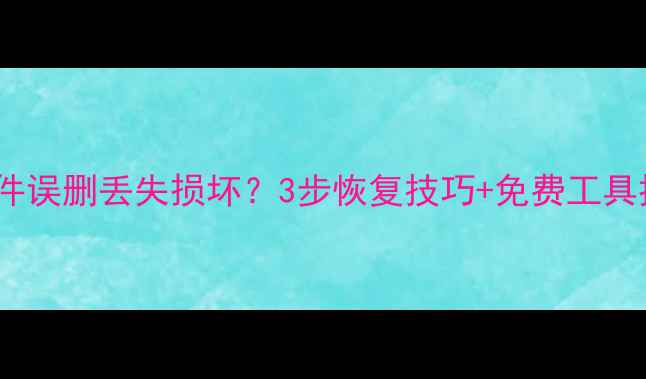 图片 📱💻手机电脑文件误删丢失损坏？3步恢复技巧+免费工具推荐（附教程）1