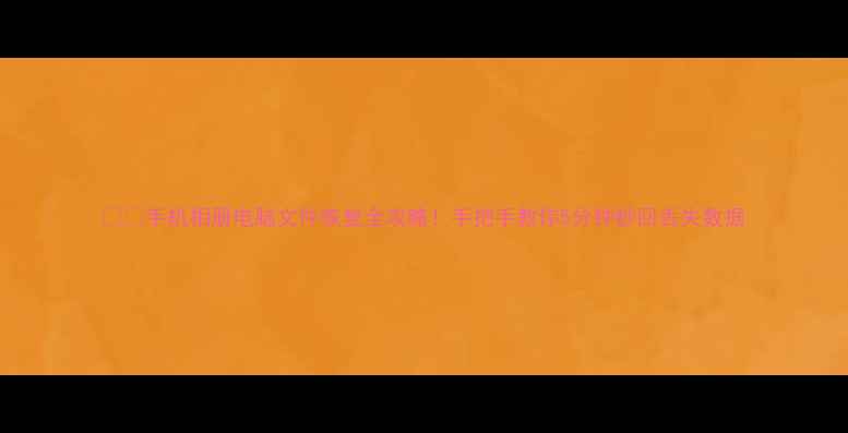 图片 📱💻手机相册电脑文件恢复全攻略！手把手教你5分钟秒回丢失数据