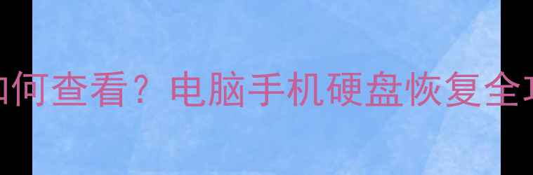 图片 📱💻数据恢复后如何查看？电脑手机硬盘恢复全攻略（附步骤图）