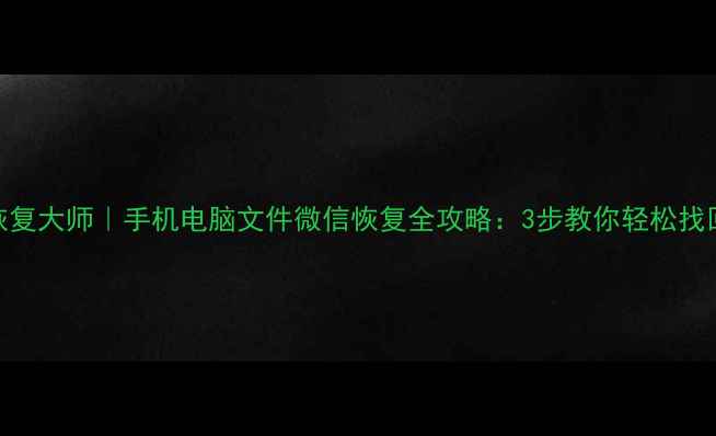 图片 📱💻数据恢复大师｜手机电脑文件微信恢复全攻略：3步教你轻松找回重要数据