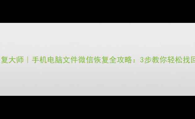图片 📱💻数据恢复大师｜手机电脑文件微信恢复全攻略：3步教你轻松找回重要数据2