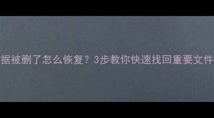 电脑桌面数据被删了怎么恢复3步教你快速找回重要文件附详细教程
