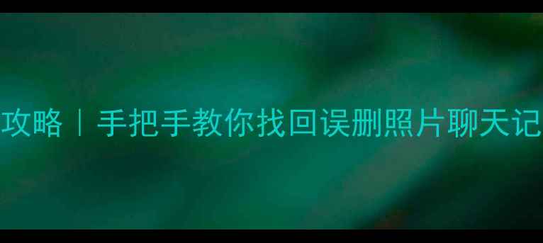 电脑端手机数据恢复全攻略手把手教你找回误删照片聊天记录微信文件附免费工具