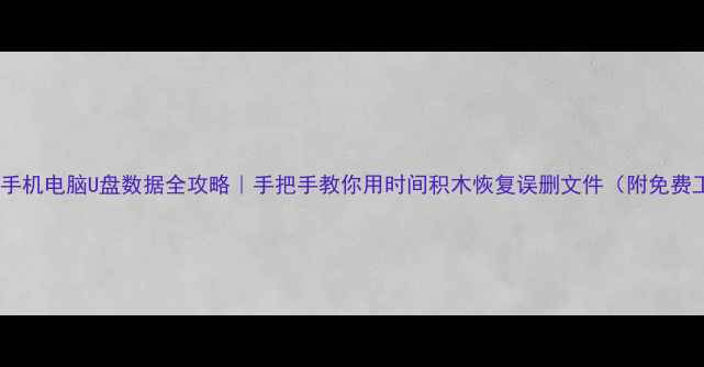 手机电脑U盘数据全攻略手把手教你用时间积木恢复误删文件附免费工具