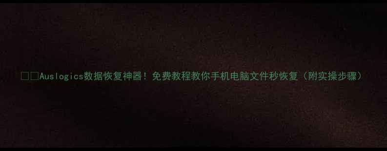 图片 📱💾Auslogics数据恢复神器！免费教程教你手机电脑文件秒恢复（附实操步骤）