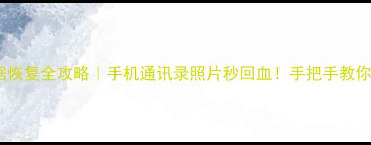 SIM卡数据恢复全攻略手机通讯录照片秒回血手把手教你救回重要数据