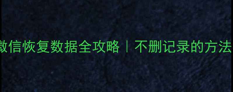 图片 📱💾✨安卓微信恢复数据全攻略｜不删记录的方法都在这了！2