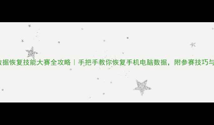 图片 📱💾全国数据恢复技能大赛全攻略｜手把手教你恢复手机电脑数据，附参赛技巧与工具推荐1