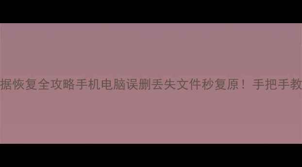 华为云数据恢复全攻略手机电脑误删丢失文件秒复原手把手教学避坑指南