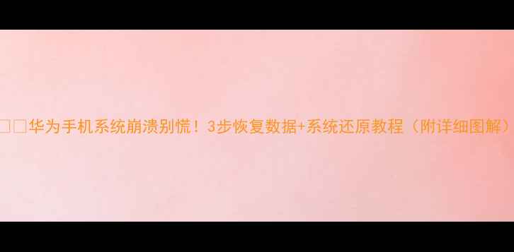 图片 📱💾华为手机系统崩溃别慌！3步恢复数据+系统还原教程（附详细图解）