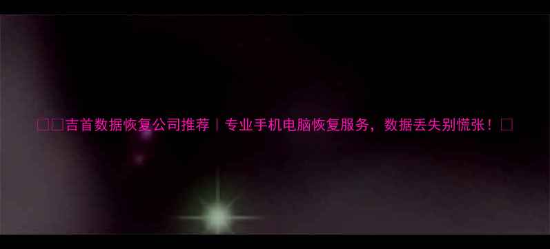 图片 📱💾吉首数据恢复公司推荐｜专业手机电脑恢复服务，数据丢失别慌张！🔥