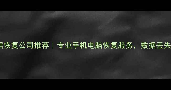 图片 📱💾吉首数据恢复公司推荐｜专业手机电脑恢复服务，数据丢失别慌张！🔥2