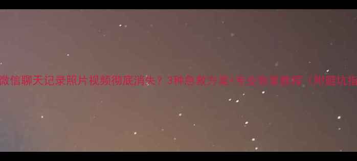 图片 📱💾微信聊天记录照片视频彻底消失？3种急救方案+专业恢复教程（附避坑指南）