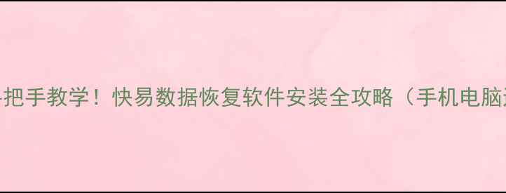 图片 📱💾手把手教学！快易数据恢复软件安装全攻略（手机电脑通用）