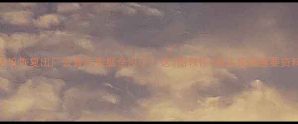 图片 📱💾手机恢复出厂设置后数据全没了？这3招教你0成本找回重要资料！🔥