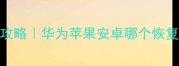 图片 📱💾手机数据恢复全攻略｜华为苹果安卓哪个恢复率高？附详细教程！