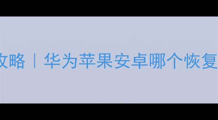 图片 📱💾手机数据恢复全攻略｜华为苹果安卓哪个恢复率高？附详细教程！1