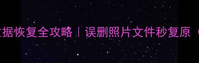 手机电脑云端数据恢复全攻略误删照片文件秒复原附免费工具清单
