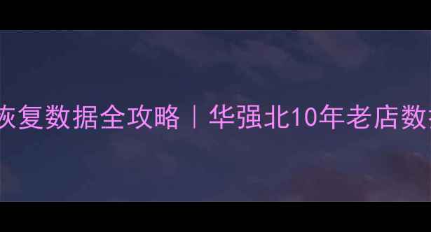 手机电脑恢复数据全攻略华强北10年老店数据重生黑科技