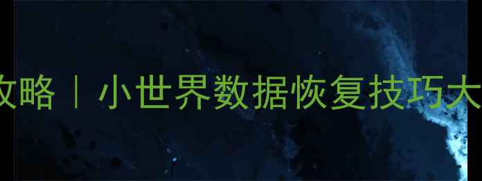 手机电脑数据丢失全攻略小世界数据恢复技巧大公开附免费工具清单