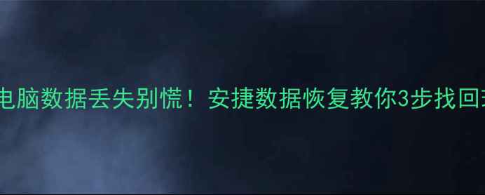 图片 📱💾手机电脑数据丢失别慌！安捷数据恢复教你3步找回珍贵回忆1