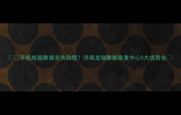 图片 📱💾手机电脑数据丢失别慌！济南龙瑞数据恢复中心5大优势全🔥