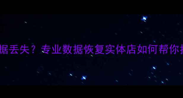 手机电脑数据丢失专业数据恢复实体店如何帮你找回珍贵回忆