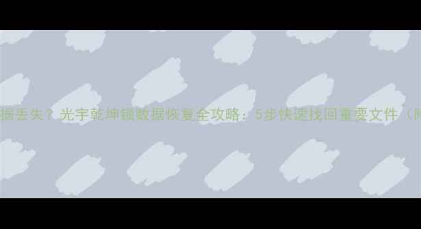 图片 📱💾手机电脑数据丢失？光宇乾坤锁数据恢复全攻略：5步快速找回重要文件（附工具推荐）🔧2