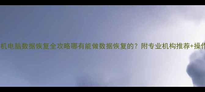 图片 📱💾手机电脑数据恢复全攻略哪有能做数据恢复的？附专业机构推荐+操作指南1