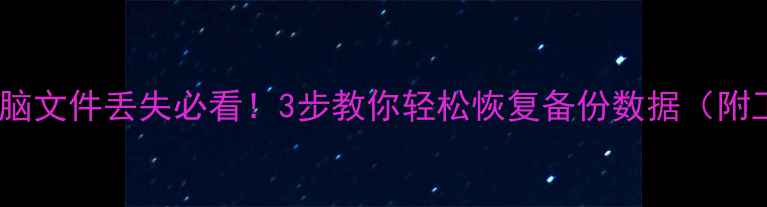 手机电脑文件丢失必看3步教你轻松恢复备份数据附工具推荐