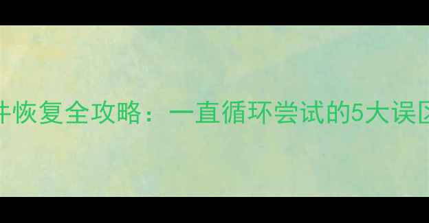 图片 📱💾手机电脑文件恢复全攻略：一直循环尝试的5大误区与正确操作指南
