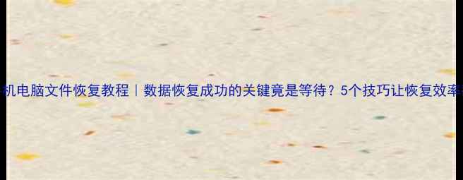 图片 📱💾手机电脑文件恢复教程｜数据恢复成功的关键竟是等待？5个技巧让恢复效率翻倍！