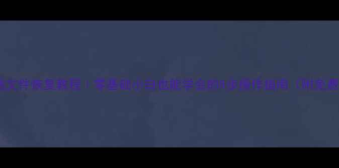 手机电脑文件恢复教程零基础小白也能学会的5步操作指南附免费工具