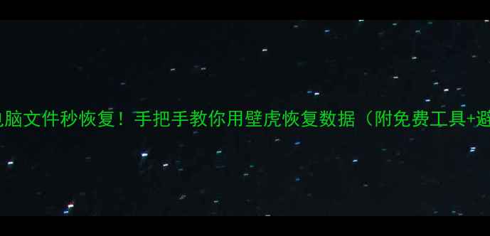 手机电脑文件秒恢复手把手教你用壁虎恢复数据附免费工具避坑指南