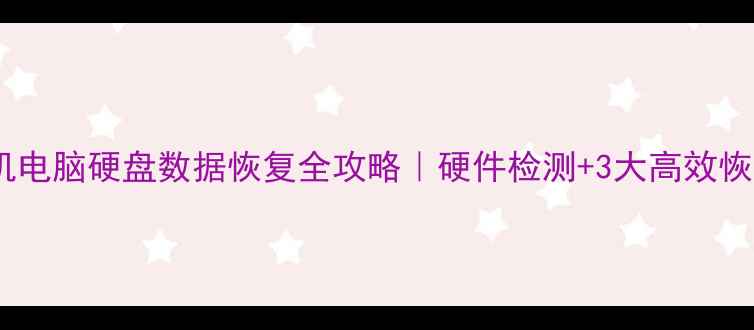 图片 📱💾手机电脑硬盘数据恢复全攻略｜硬件检测+3大高效恢复方法1